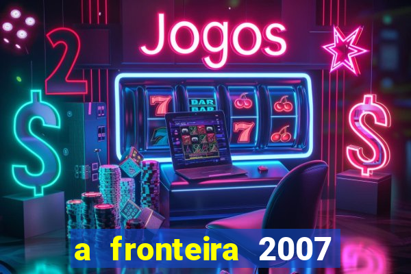 a fronteira 2007 filme completo dublado